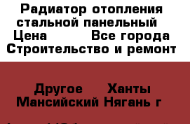 Радиатор отопления стальной панельный › Цена ­ 704 - Все города Строительство и ремонт » Другое   . Ханты-Мансийский,Нягань г.